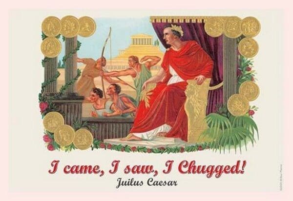 I came I saw I chugged - Julius Caesar by Wilbur Pierce - Art Print