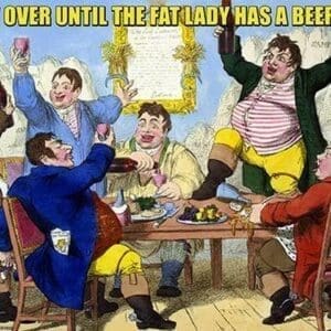 It's Not Over Til the Fat Lady Has Beer! by Wilbur Pierce - Art Print