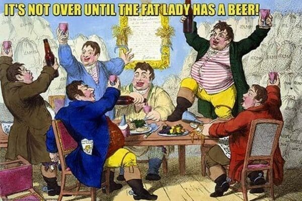 It's Not Over Til the Fat Lady Has Beer! by Wilbur Pierce - Art Print